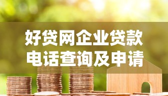 好贷网企业贷款电话查询及申请全攻略：快速解决资金难题
