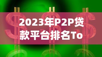2023年P2P贷款平台排名Top10：合规安全与利率全解析