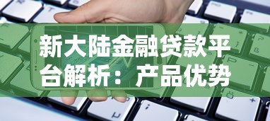 新大陆金融贷款平台解析：产品优势与申请指南