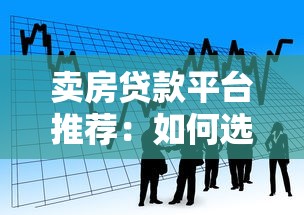 卖房贷款平台推荐：如何选择最适合的借贷渠道