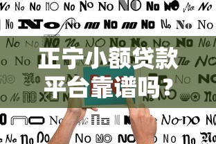 正宁小额贷款平台靠谱吗？用户真实评价与使用指南