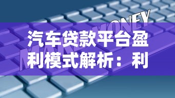 汽车贷款平台盈利模式解析：利息差与附加服务如何赚钱