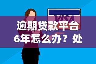 逾期贷款平台6年怎么办？处理办法与应对策略解析