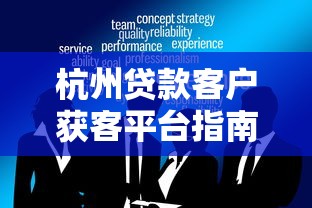 杭州贷款客户获客平台指南：7大实战策略与平台推荐