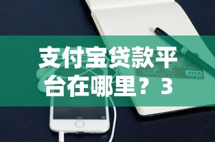 支付宝贷款平台在哪里？3分钟找到官方贷款入口指南！