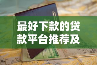 最好下款的贷款平台推荐及申请避坑指南