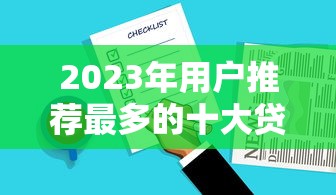 2023年用户推荐最多的十大贷款平台排名及选择攻略