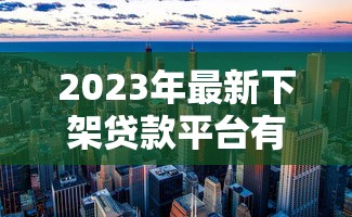 2023年最新下架贷款平台有哪些？这些违规机构千万别碰！