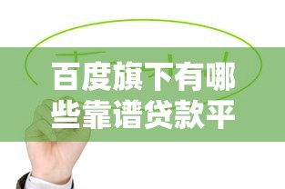 百度旗下有哪些靠谱贷款平台？这10个产品值得了解