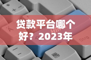 贷款平台哪个好？2023年主流平台实测对比