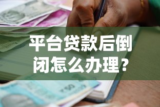 平台贷款后倒闭怎么办理？5个应对步骤解决债务问题