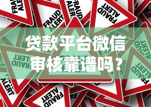 贷款平台微信审核靠谱吗？揭秘真实审核流程与风险提示