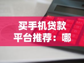 买手机贷款平台推荐：哪个平台利息低、额度高、审核快？