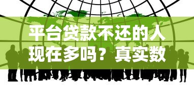 平台贷款不还的人现在多吗?真实数据与原因解析 平台贷款不还的人现在多吗?真实数据与原因解析