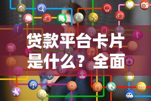 贷款平台卡片是什么?全面解析使用技巧与注意事项 贷款平台卡片是什么?全面解析使用技巧与注意事项