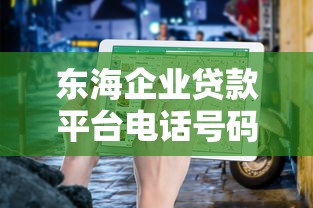 东海企业贷款平台电话号码查询及办理指南（最新渠道汇总）