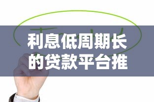 利息低周期长的贷款平台推荐：缓解还款压力指南