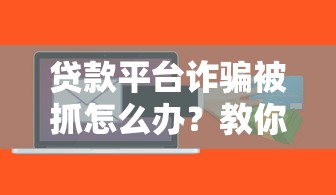 贷款平台诈骗被抓怎么办？教你正确应对与维权