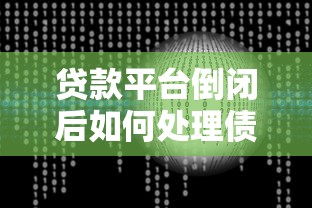贷款平台倒闭后如何处理债务问题？六个步骤教你应对风险