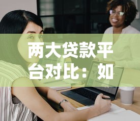 两大贷款平台对比：如何选择最适合你的贷款方案？