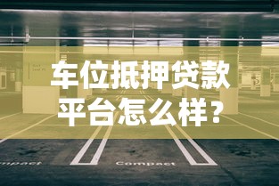车位抵押贷款平台怎么样？一文详解优缺点及避坑指南