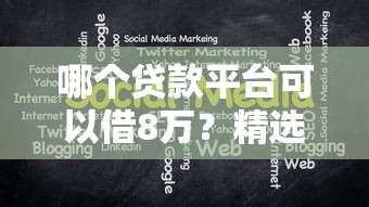 哪个贷款平台可以借8万？精选8大靠谱渠道及申请攻略（附注意事项）