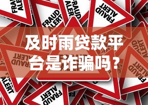 及时雨贷款平台是诈骗吗？揭秘真实用户评价与风险预警