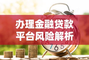 办理金融贷款平台风险解析与避坑指南