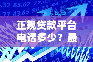正规贷款平台电话多少？最新官方客服联系方式一览