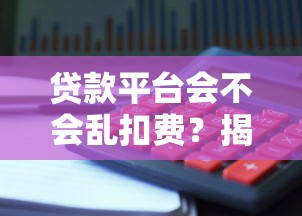 贷款平台会不会乱扣费？揭秘常见收费陷阱与避坑指南