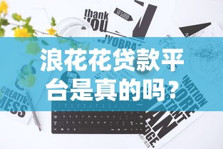 浪花花贷款平台是真的吗？揭秘正规性及使用风险
