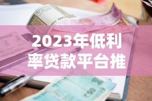 2023年低利率贷款平台推荐及避坑指南