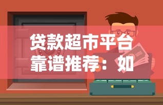 贷款超市平台靠谱推荐：如何安全选到低息正规渠道