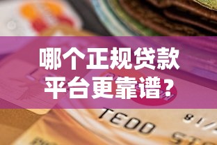 哪个正规贷款平台更靠谱？2023年贷款渠道选择指南