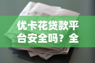 优卡花贷款平台安全吗？全面解析平台资质与用户保障