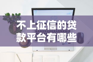 不上征信的贷款平台有哪些？10个容易下款渠道实测推荐