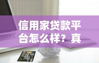 信用家贷款平台怎么样？真实体验与申请流程全解析