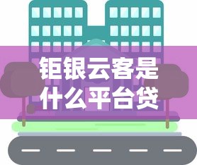 钜银云客是什么平台贷款?解析产品特点、申请流程和用户口碑 钜银云客是什么平台贷款?解析产品特点、申请流程和用户口碑