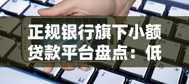 正规银行旗下小额贷款平台盘点：低息安全快速到账攻略