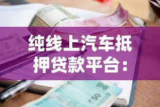 纯线上汽车抵押贷款平台：3分钟了解流程、利率及避坑指南