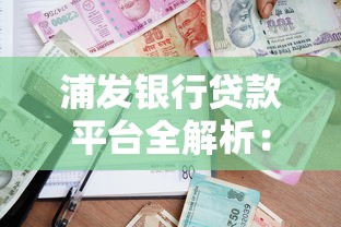 浦发银行贷款平台全解析：选对渠道轻松借款