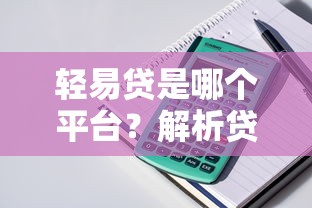 轻易贷是哪个平台？解析贷款产品及申请流程