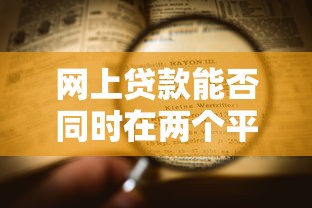 网上贷款能否同时在两个平台申请？全面解析操作要点与风险