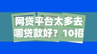 网贷平台太多去哪贷款好？10招教你选对靠谱渠道