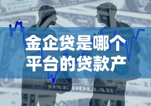 金企贷是哪个平台的贷款产品？企业主必看的融资指南
