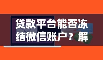 贷款平台能否冻结微信账户?解析用户最关心的法律与风险问题 贷款平台能否冻结微信账户?解析用户最关心的法律与风险问题