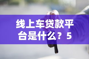 线上车贷款平台是什么？5大优势及避坑指南