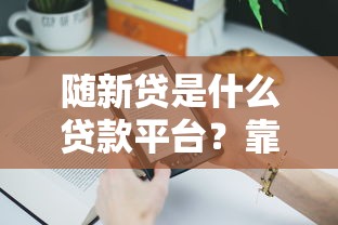 随新贷是什么贷款平台？靠谱吗？详细解析贷款产品及使用体验