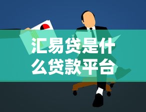 汇易贷是什么贷款平台？解析产品特点与申请攻略