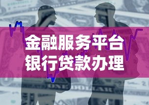金融服务平台银行贷款办理指南：流程、利率、注意事项全解析